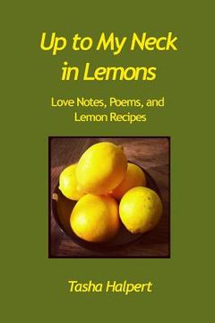 portada Up to My Neck in Lemons: Love Notes, Poems, and Lemon Recipes (en Inglés)