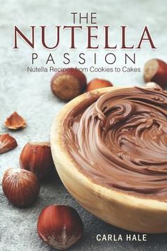 portada The Nutella Passion: Nutella Recipes from Cookies to Cakes (en Inglés)