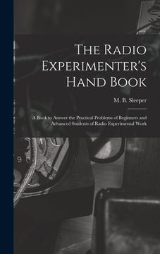 portada The Radio Experimenter's Hand Book: a Book to Answer the Practical Problems of Beginners and Advanced Students of Radio Experimental Work (en Inglés)