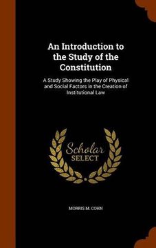 portada An Introduction to the Study of the Constitution: A Study Showing the Play of Physical and Social Factors in the Creation of Institutional Law