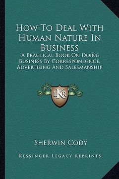 portada how to deal with human nature in business: a practical book on doing business by correspondence, advertising and salesmanship (en Inglés)