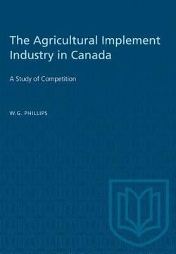 portada The Agricultural Implement Industry in Canada: A Study of Competition (in English)