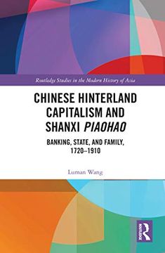 portada Chinese Hinterland Capitalism and Shanxi Piaohao: Banking, State, and Family, 1720-1910 (Routledge Studies in the Modern History of Asia) (en Inglés)