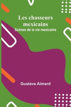 portada Les chasseurs mexicains: Scènes de la vie mexicaine (in French)