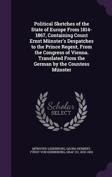 portada Political Sketches of the State of Europe From 1814-1867, Containing Count Ernst Münster's Despatches to the Prince Regent, From the Congress of Vienn (in English)