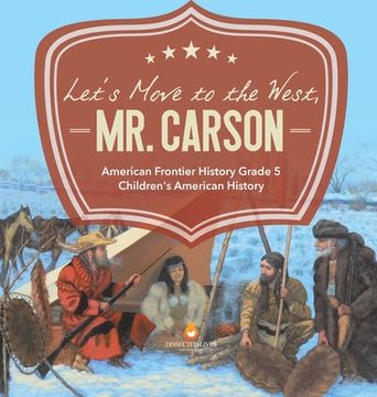 portada Let's Move to the West, Mr. Carson American Frontier History Grade 5 Children's American History (en Inglés)