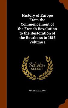 portada History of Europe From the Commencement of the French Revolution to the Restoration of the Bourbons in 1815 Volume 1 (in English)