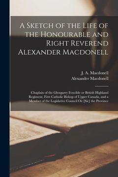portada A Sketch of the Life of the Honourable and Right Reverend Alexander Macdonell [microform]: Chaplain of the Glengarry Fencible or British Highland Regi (en Inglés)