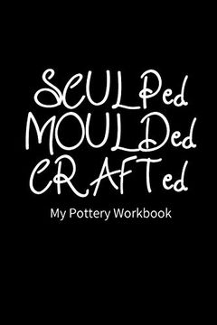 portada Sculped Moulded Crafted my Pottery Workbook: Pottery Project Book | 80 Project Sheets to Record Your Ceramic Work | Gift for Potters 