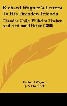portada richard wagner's letters to his dresden friends: theodor uhlig, wilhelm fischer, and ferdinand heine (1890)
