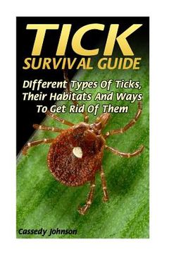 portada Tick Survival Guide: DIfferent Types Of Ticks, Their Habitats And Ways To Get Rid Of Them (en Inglés)