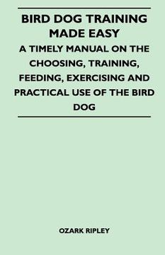 portada bird dog training made easy - a timely manual on the choosing, training, feeding, exercising and practical use of the bird dog
