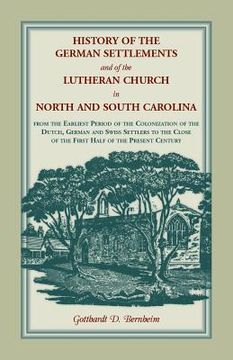 portada History of the German Settlements and of the Lutheran Church in North and South Carolina: From the Earliest Period of the Colonization of the Dutch, G