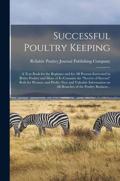 portada Successful Poultry Keeping: a Text Book for the Beginner and for All Persons Interested in Better Poultry and More of It--contains the "secrets of (en Inglés)