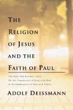 portada the religion of jesus and the faith of paul: the selly oak lectures, 1923 on the communion of jesus with god & the communion of paul with christ (en Inglés)