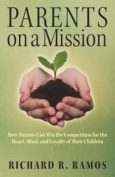 portada Parents on a Mission: How Parents Can Win the Competition for the Heart, Mind, and Loyalty of Their Children