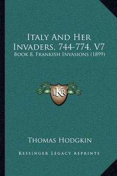 portada italy and her invaders, 744-774, v7: book 8, frankish invasions (1899) (en Inglés)
