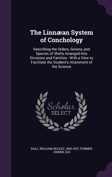 portada The Linnæan System of Conchology: Describing the Orders, Genera, and Species of Shells Arranged Into Divisions and Families: With a View to Facilitate