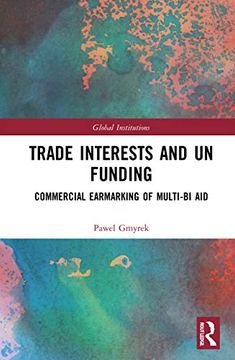 portada Trade Interests and un Funding: Commercial Earmarking of Multi-Bi aid (Global Institutions) (en Inglés)