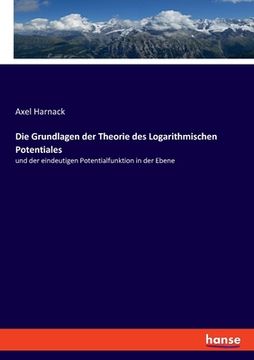 portada Die Grundlagen der Theorie des Logarithmischen Potentiales: und der eindeutigen Potentialfunktion in der Ebene (en Alemán)
