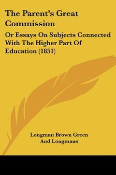 portada the parent's great commission: or essays on subjects connected with the higher part of education (1851) (en Inglés)