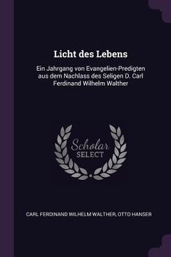 portada Licht des Lebens: Ein Jahrgang von Evangelien-Predigten aus dem Nachlass des Seligen D. Carl Ferdinand Wilhelm Walther (en Inglés)