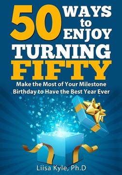 portada 50 Ways to Enjoy Turning Fifty: Make the Most of Your Milestone Birthday to Have the Best Year Ever (en Inglés)