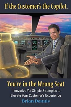 portada If the Customer's the Copilot, You're in the Wrong Seat: Innovative Yet Simple Strategies to Elevate Your Customer's Experience (in English)