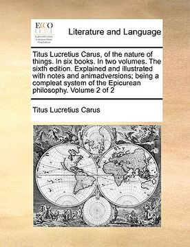 portada titus lucretius carus, of the nature of things. in six books. in two volumes. the sixth edition. explained and illustrated with notes and animadversio (en Inglés)