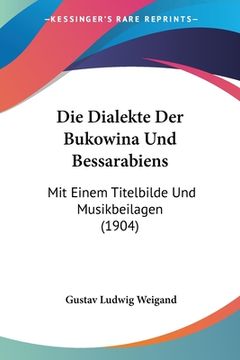 portada Die Dialekte Der Bukowina Und Bessarabiens: Mit Einem Titelbilde Und Musikbeilagen (1904) (en Alemán)