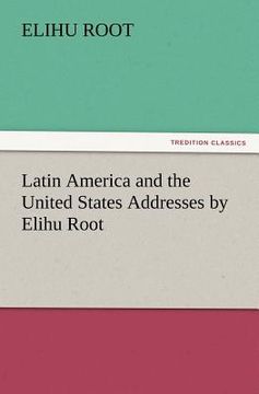 portada latin america and the united states addresses by elihu root (en Inglés)
