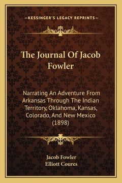 portada The Journal Of Jacob Fowler: Narrating An Adventure From Arkansas Through The Indian Territory, Oklahoma, Kansas, Colorado, And New Mexico (1898) (en Inglés)