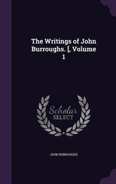 portada The Writings of John Burroughs. [, Volume 1 (en Inglés)