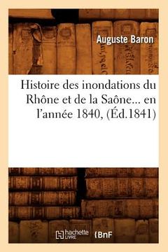 portada Histoire Des Inondations Du Rhône Et de la Saône En l'Année 1840 (Éd.1841) (en Francés)