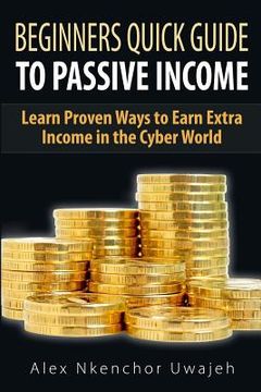 portada Beginners Quick Guide to Passive Income: Learn Proven Ways to Earn Extra Income (en Inglés)