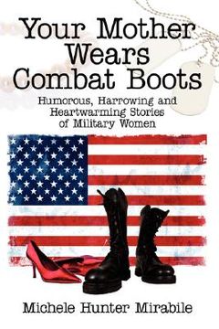 portada your mother wears combat boots: humorous, harrowing and heartwarming stories of military women (en Inglés)