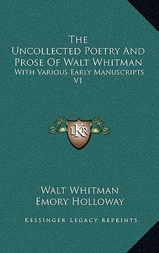 portada the uncollected poetry and prose of walt whitman: with various early manuscripts v1 (in English)