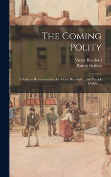 portada The Coming Polity; a Study in Reconstruction, by Victor Branford ... and Patrick Geddes ... (in English)