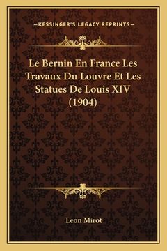portada Le Bernin En France Les Travaux Du Louvre Et Les Statues De Louis XIV (1904) (en Francés)
