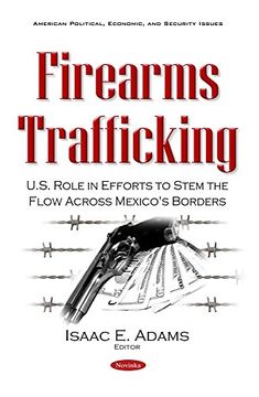 portada Firearms Trafficking: U.S. Role in Efforts to Stem the Flow Across Mexico's Borders (American Political, Economic, and Security Issues)