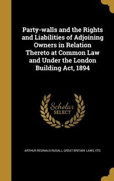 portada Party-walls and the Rights and Liabilities of Adjoining Owners in Relation Thereto at Common Law and Under the London Building Act, 1894 (en Inglés)