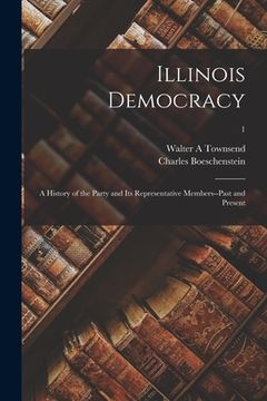 portada Illinois Democracy: a History of the Party and Its Representative Members--past and Present; 1 (en Inglés)