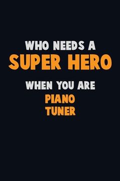 portada Who Need A SUPER HERO, When You Are Piano Tuner: 6X9 Career Pride 120 pages Writing Notebooks (in English)