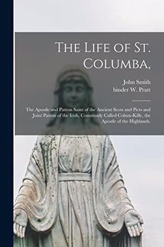 portada The Life of st. Columba,: The Apostle and Patron Saint of the Ancient Scots and Picts and Joint Patron of the Irish, Commonly Called Colum-Kille, the Apostle of the Highlands. (en Inglés)