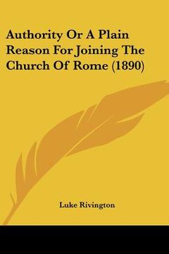 portada authority or a plain reason for joining the church of rome (1890) (en Inglés)