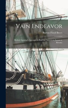 portada Vain Endeavor: Robert Lansing's Attempts to End the American-Japanese Rivalry (in English)