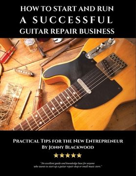 portada How to Start and run a Successful Guitar Repair Business: Practical Tips for the new Entrepreneur (en Inglés)