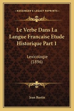 portada Le Verbe Dans La Langue Francaise Etude Historique Part 1: Lexicologie (1896) (en Francés)