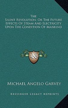 portada the silent revolution; or the future effects of steam and electricity upon the condition of mankind (en Inglés)