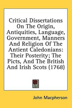portada critical dissertations on the origin, antiquities, language, government, manners and religion of the antient caledonians: their posterity; the picts, (en Inglés)